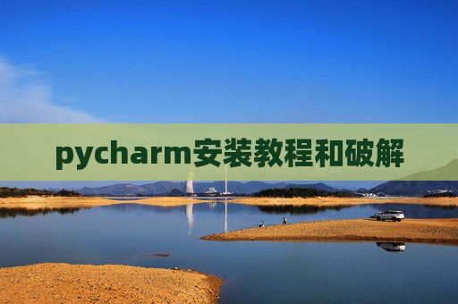 pycharm安装教程和破解 pycharm安装教程和破解